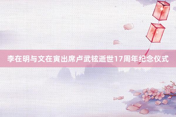 李在明与文在寅出席卢武铉逝世17周年纪念仪式
