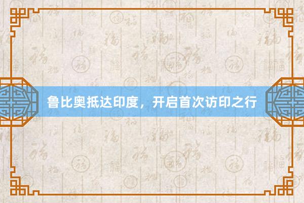 鲁比奥抵达印度，开启首次访印之行