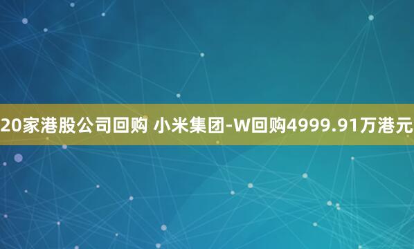 20家港股公司回购 小米集团-W回购4999.91万港元