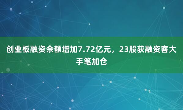 创业板融资余额增加7.72亿元，23股获融资客大手笔加仓