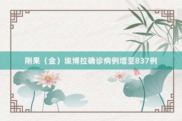 刚果（金）埃博拉确诊病例增至837例
