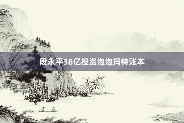 段永平38亿投资泡泡玛特账本