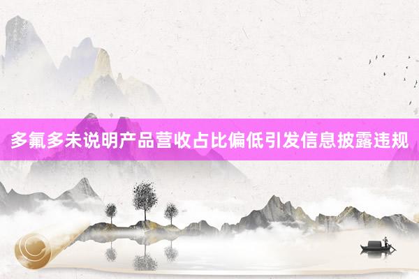 多氟多未说明产品营收占比偏低引发信息披露违规