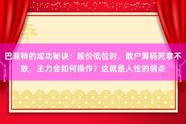 巴菲特的成功秘诀：股价低位时，散户筹码死拿不放，主力会如何操作？这就是人性的弱点