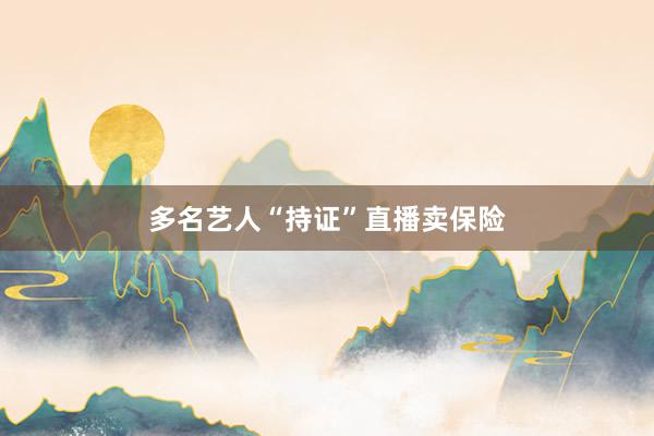 多名艺人“持证”直播卖保险