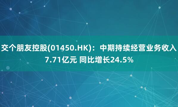 交个朋友控股(01450.HK)：中期持续经营业务收入7.71亿元 同比增长24.5%