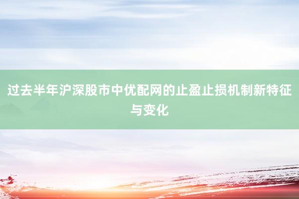 过去半年沪深股市中优配网的止盈止损机制新特征与变化