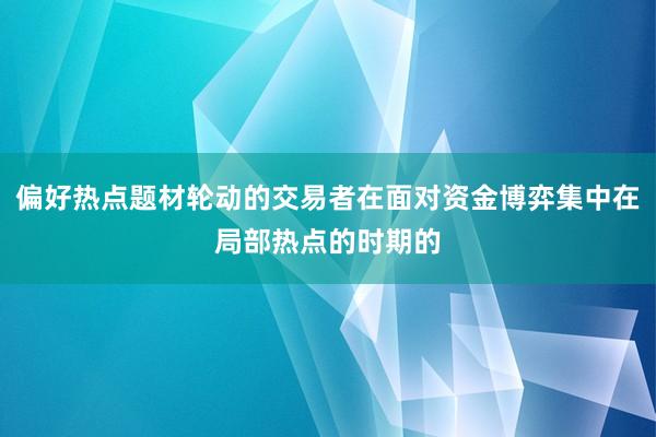 偏好热点题材轮动的交易者在面对资金博弈集中在局部热点的时期的