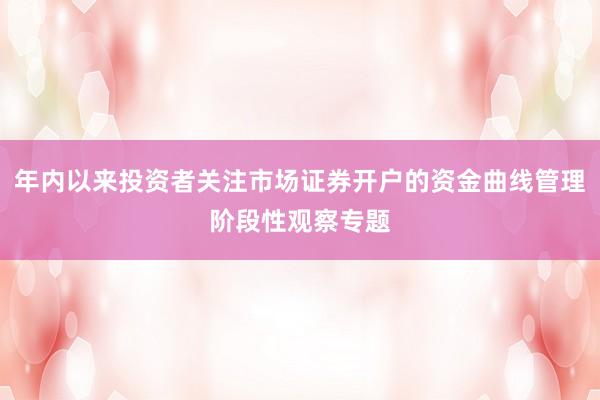 年内以来投资者关注市场证券开户的资金曲线管理阶段性观察专题