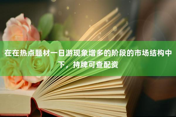 在在热点题材一日游现象增多的阶段的市场结构中下，持牌可查配资