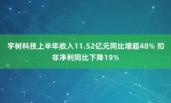 宇树科技上半年收入11.52亿元同比增超48% 扣非净利同比下降19%