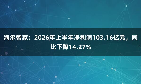 海尔智家：2026年上半年净利润103.16亿元，同比下降14.27%