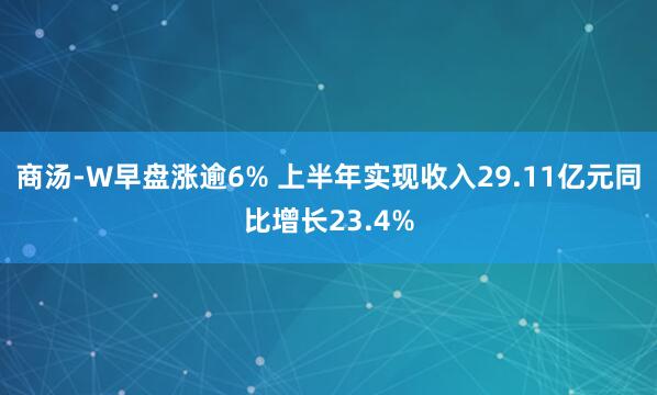 商汤-W早盘涨逾6% 上半年实现收入29.11亿元同比增长23.4%