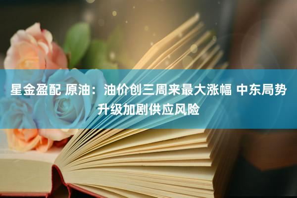 星金盈配 原油：油价创三周来最大涨幅 中东局势升级加剧供应风险