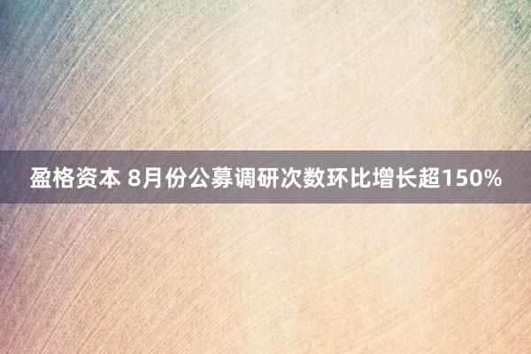 盈格资本 8月份公募调研次数环比增长超150%