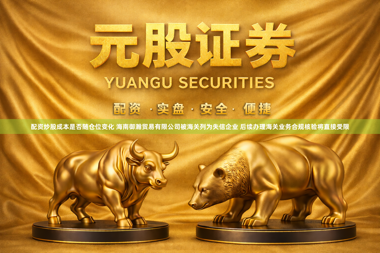 配资炒股成本是否随仓位变化 海南御瀚贸易有限公司被海关列为失信企业 后续办理海关业务合规核验将直接受限