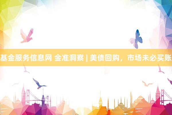 基金服务信息网 金准洞察 | 美债回购，市场未必买账