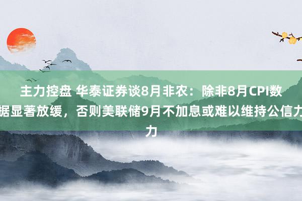 主力控盘 华泰证券谈8月非农：除非8月CPI数据显著放缓，否则美联储9月不加息或难以维持公信力