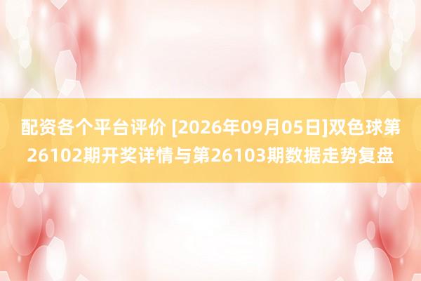 配资各个平台评价 [2026年09月05日]双色球第26102期开奖详情与第26103期数据走势复盘