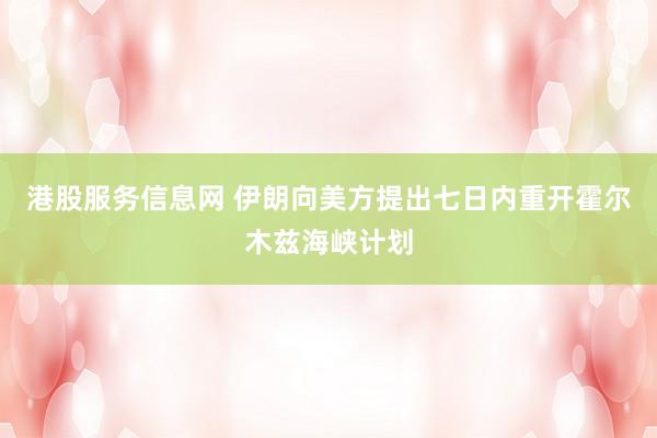 港股服务信息网 伊朗向美方提出七日内重开霍尔木兹海峡计划