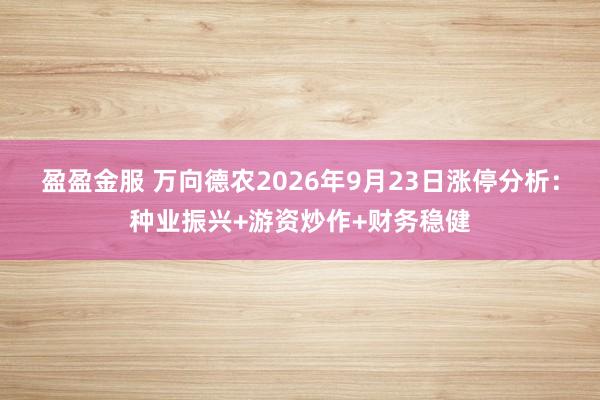 盈盈金服 万向德农2026年9月23日涨停分析：种业振兴+游资炒作+财务稳健