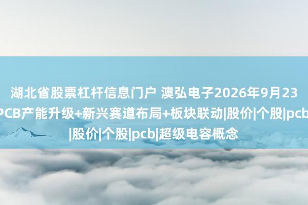 湖北省股票杠杆信息门户 澳弘电子2026年9月23日涨停分析：PCB产能升级+新兴赛道布局+板块联动|股价|个股|pcb|超级电容概念