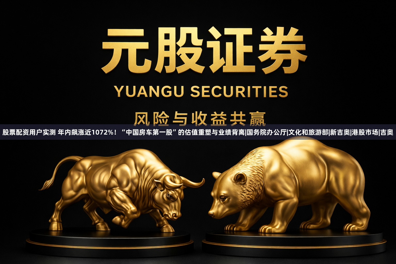 股票配资用户实测 年内飙涨近1072%！“中国房车第一股”的估值重塑与业绩背离|国务院办公厅|文化和旅游部|新吉奥|港股市场|吉奥