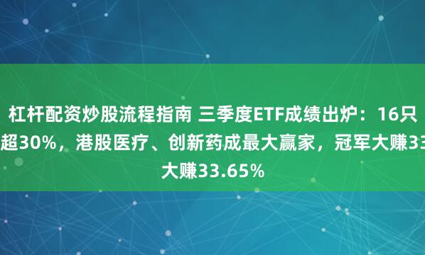 杠杆配资炒股流程指南 三季度ETF成绩出炉：16只ETF涨超30%，港股医疗、创新药成最大赢家，冠军大赚33.65%