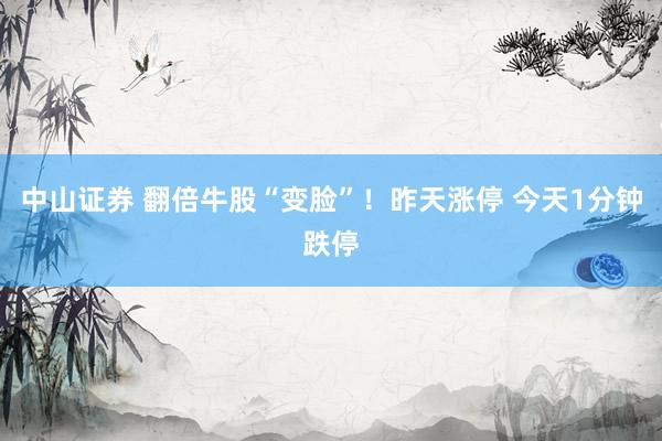 中山证券 翻倍牛股“变脸”！昨天涨停 今天1分钟跌停