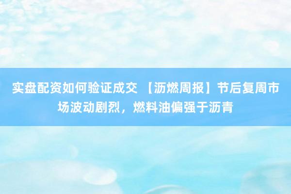 实盘配资如何验证成交 【沥燃周报】节后复周市场波动剧烈，燃料油偏强于沥青