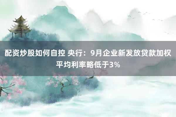 配资炒股如何自控 央行：9月企业新发放贷款加权平均利率略低于3%