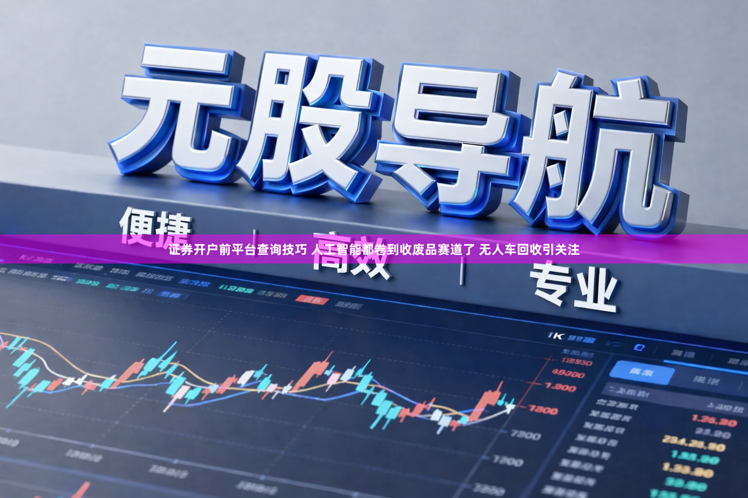 证券开户前平台查询技巧 人工智能都卷到收废品赛道了 无人车回收引关注