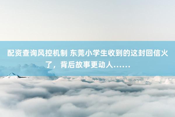 配资查询风控机制 东莞小学生收到的这封回信火了，背后故事更动人……